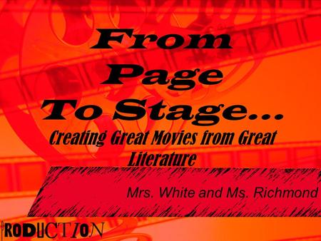 Mrs. White and Ms. Richmond From Page To Stage… Creating Great Movies from Great Literature.