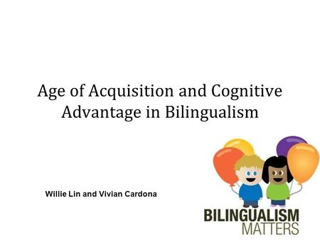 Age of Acquisition and Cognitive Advantage in Bilingualism Willie Lin and Vivian Cardona.