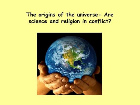 The origins of the universe- Are science and religion in conflict?