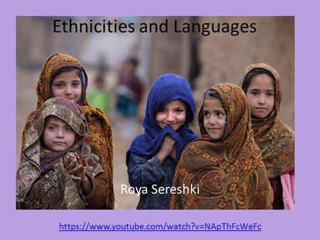 Ethnicities and Languages Roya Sereshki https://www.youtube.com/watch?v=NApThFcWeFc.