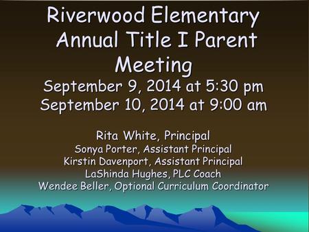 Riverwood Elementary Annual Title I Parent Meeting September 9, 2014 at 5:30 pm September 10, 2014 at 9:00 am Rita White, Principal Sonya Porter, Assistant.