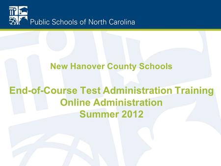 New Hanover County Schools End-of-Course Test Administration Training Online Administration Summer 2012.