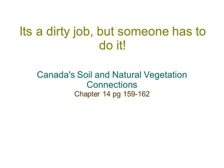 Its a dirty job, but someone has to do it! Canada's Soil and Natural Vegetation Connections Chapter 14 pg 159-162.