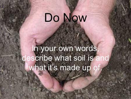 Do Now In your own words, describe what soil is and what it’s made up of.