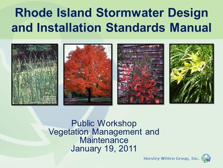 Horsley Witten Group, Inc. Public Workshop Vegetation Management and Maintenance January 19, 2011 Rhode Island Stormwater Design and Installation Standards.