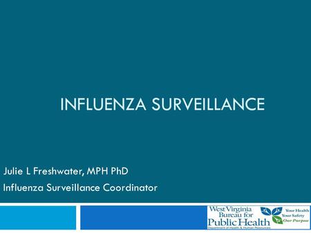 INFLUENZA SURVEILLANCE Julie L Freshwater, MPH PhD Influenza Surveillance Coordinator.