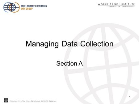 Copyright 2010, The World Bank Group. All Rights Reserved. Managing Data Collection Section A 1.