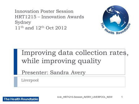 The Health Roundtable Improving data collection rates, while improving quality Presenter: Sandra Avery Liverpool Innovation Poster Session HRT1215 – Innovation.