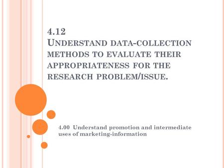 4.12 U NDERSTAND DATA - COLLECTION METHODS TO EVALUATE THEIR APPROPRIATENESS FOR THE RESEARCH PROBLEM / ISSUE. 4.00 Understand promotion and intermediate.