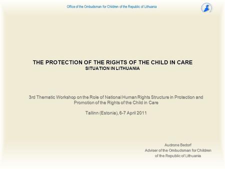 THE PROTECTION OF THE RIGHTS OF THE CHILD IN CARE SITUATION IN LITHUANIA Audrone Bedorf Adviser of the Ombudsman for Children of the Republic of Lithuania.