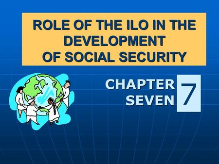 ROLE OF THE ILO IN THE DEVELOPMENT OF SOCIAL SECURITY CHAPTER SEVEN 7.