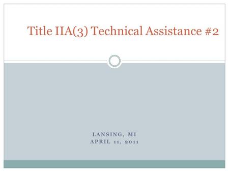 LANSING, MI APRIL 11, 2011 Title IIA(3) Technical Assistance #2.