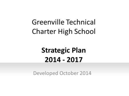 Greenville Technical Charter High School Strategic Plan 2014 - 2017 Developed October 2014.