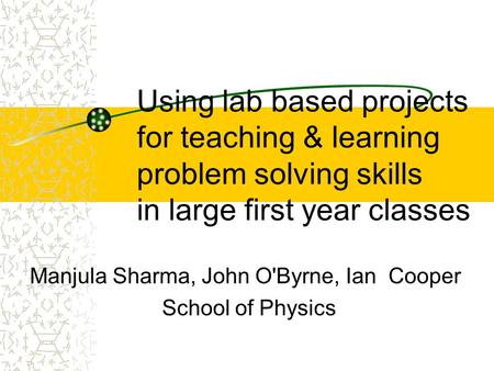 Using lab based projects for teaching & learning problem solving skills in large first year classes Manjula Sharma, John O'Byrne, Ian Cooper School of.