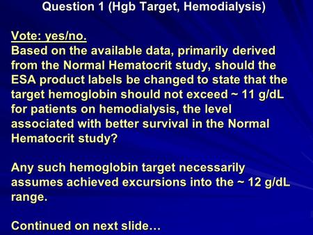 Question 1 (Hgb Target, Hemodialysis) Vote: yes/no. Based on the available data, primarily derived from the Normal Hematocrit study, should the ESA product.