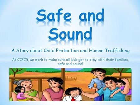 A Story about Child Protection and Human Trafficking At CCPCR, we work to make sure all kids get to stay with their families, safe and sound!