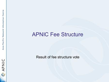 APNIC Fee Structure Result of fee structure vote.