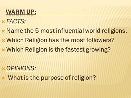  FACTS:  Name the 5 most influential world religions.  Which Religion has the most followers?  Which Religion is the fastest growing?  OPINIONS: