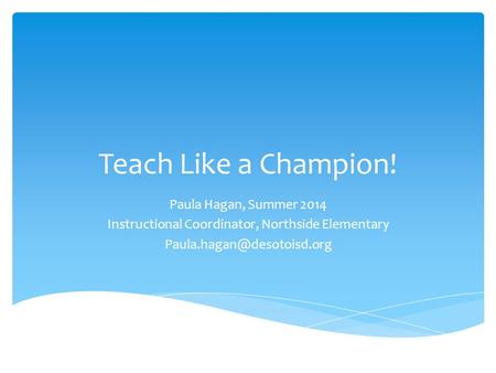 Teach Like a Champion! Paula Hagan, Summer 2014 Instructional Coordinator, Northside Elementary