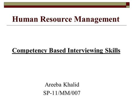 Human Resource Management Competency Based Interviewing Skills Areeba Khalid SP-11/MM/007.