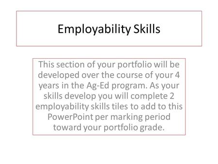 Employability Skills This section of your portfolio will be developed over the course of your 4 years in the Ag-Ed program. As your skills develop you.