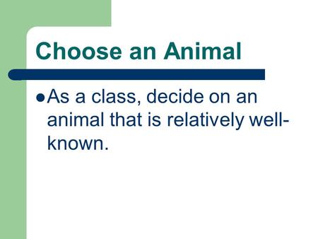 Choose an Animal As a class, decide on an animal that is relatively well- known.