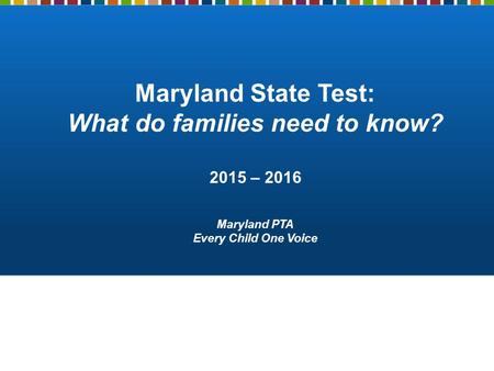 Maryland State Test: What do families need to know? 2015 – 2016 Maryland PTA Every Child One Voice.