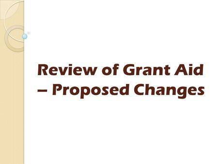 Review of Grant Aid – Proposed Changes. Today’s agenda Introductions Grant Aid schemes - proposals Any questions? Update on Protection of Vulnerable Groups.