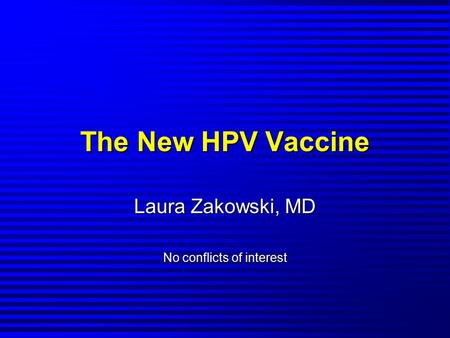 The New HPV Vaccine Laura Zakowski, MD No conflicts of interest.