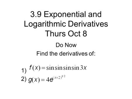 3.9 Exponential and Logarithmic Derivatives Thurs Oct 8