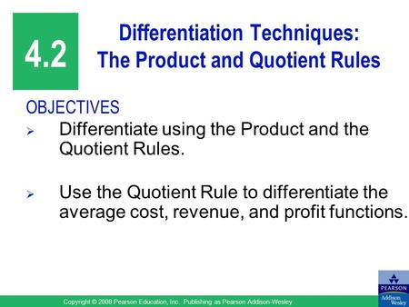 Copyright © 2008 Pearson Education, Inc. Publishing as Pearson Addison-Wesley Differentiation Techniques: The Product and Quotient Rules OBJECTIVES  Differentiate.