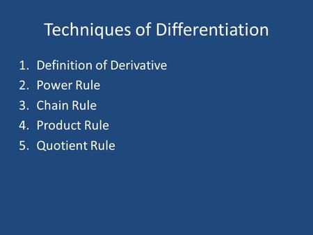 Techniques of Differentiation 1.Definition of Derivative 2.Power Rule 3.Chain Rule 4.Product Rule 5.Quotient Rule.