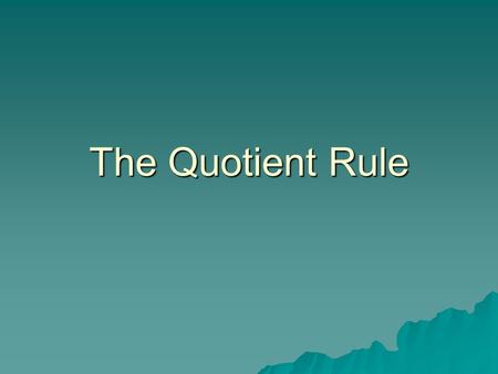 The Quotient Rule. Objective  To use the quotient rule for differentiation.  ES: Explicitly assessing information and drawing conclusions.