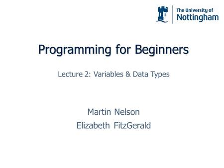 Programming for Beginners Martin Nelson Elizabeth FitzGerald Lecture 2: Variables & Data Types.