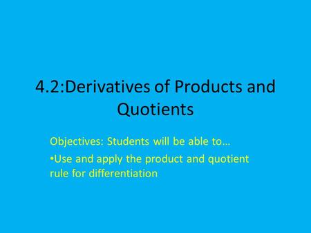 4.2:Derivatives of Products and Quotients Objectives: Students will be able to… Use and apply the product and quotient rule for differentiation.