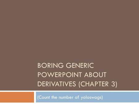 BORING GENERIC POWERPOINT ABOUT DERIVATIVES (CHAPTER 3) (Count the number of yoloswags)