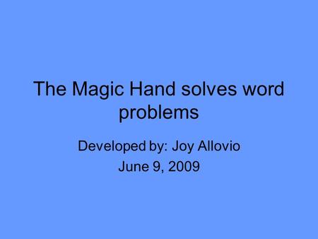 The Magic Hand solves word problems Developed by: Joy Allovio June 9, 2009.