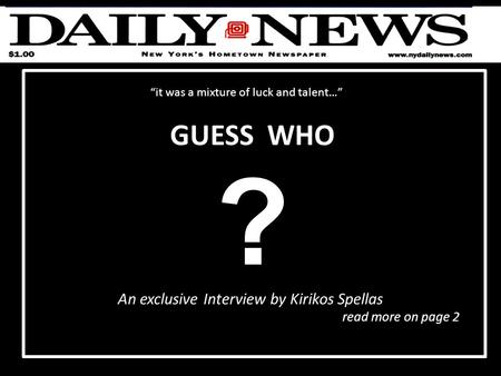 ? GUESS WHO An exclusive Interview by Kirikos Spellas read more on page 2 “it was a mixture of luck and talent…”