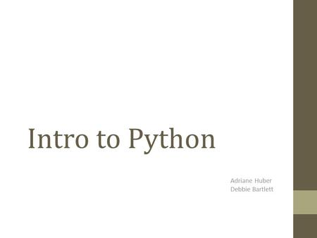 Intro to Python Adriane Huber Debbie Bartlett Python Lab #1Python Lab #1 1.