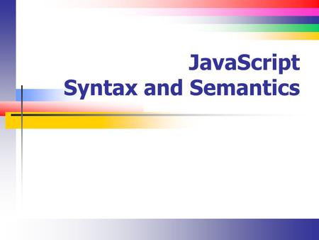 JavaScript Syntax and Semantics. Slide 2 Lecture Overview Core JavaScript Syntax (I will not review every nuance of the language)