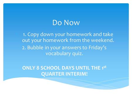 Do Now 1.1. Copy down your homework and take out your homework from the weekend. 2. Bubble in your answers to Friday’s vocabulary quiz. ONLY 8 SCHOOL DAYS.