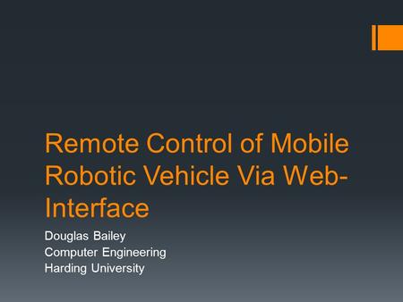 Remote Control of Mobile Robotic Vehicle Via Web- Interface Douglas Bailey Computer Engineering Harding University.