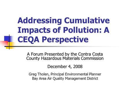 Addressing Cumulative Impacts of Pollution: A CEQA Perspective A Forum Presented by the Contra Costa County Hazardous Materials Commission December 4,