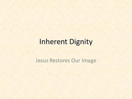 Inherent Dignity Jesus Restores Our Image. Revelation of Inherent Dignity Assumed our human nature (Incarnation) – Restored our image that was tarnished.