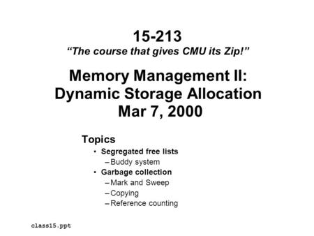 Memory Management II: Dynamic Storage Allocation Mar 7, 2000 Topics Segregated free lists –Buddy system Garbage collection –Mark and Sweep –Copying –Reference.