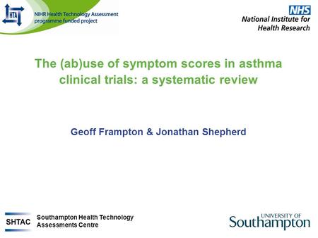 The (ab)use of symptom scores in asthma clinical trials: a systematic review Geoff Frampton & Jonathan Shepherd Southampton Health Technology Assessments.