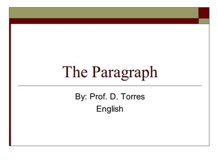 The Paragraph By: Prof. D. Torres English. 2 What is a Paragraph?  It is a group of sentences that tells about one subject or idea.  Each sentence in.