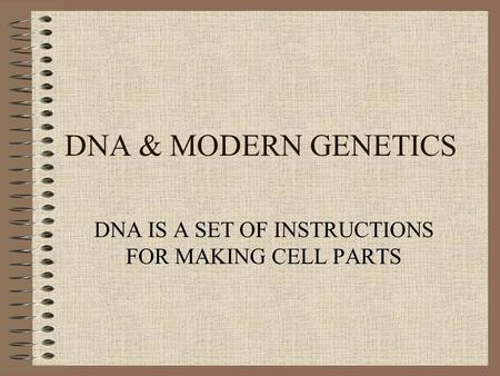 DNA & MODERN GENETICS DNA IS A SET OF INSTRUCTIONS FOR MAKING CELL PARTS.