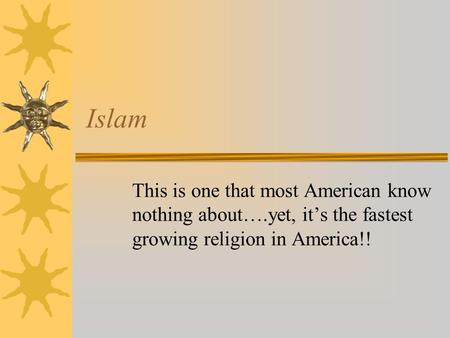Islam This is one that most American know nothing about….yet, it’s the fastest growing religion in America!!