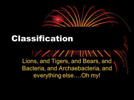 Classification Lions, and Tigers, and Bears, and Bacteria, and Archaebacteria, and everything else….Oh my!